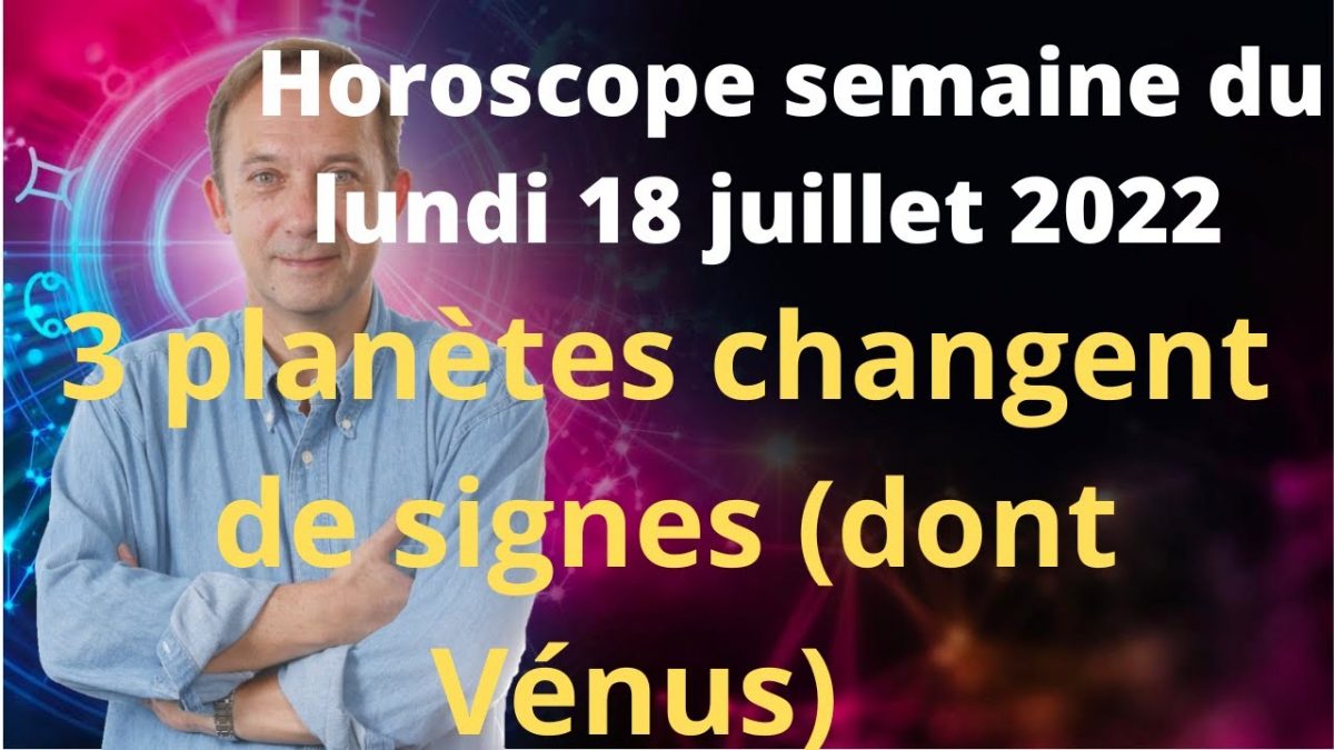 Horoscope semaine du lundi 18 juillet 2022