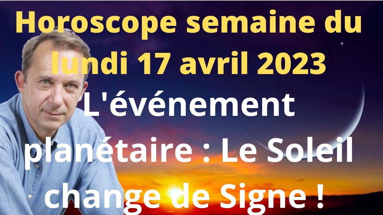 Horoscope semaine du lundi 17 avril 2023